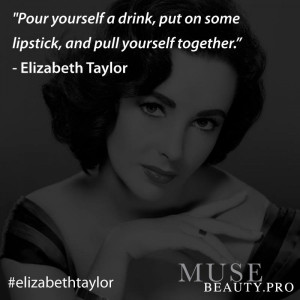 ... put on some lipstick, and pull yourself together.” -Elizabeth Taylor