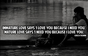 Immature love says i love you because i need you. Love quote pictures