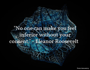 No one can make you feel inferior without your consent.” Eleanor ...