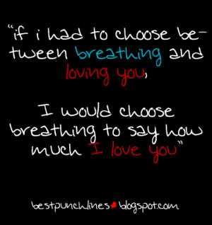 would choose breathing to say how much I love you”