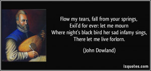Flow my tears, fall from your springs, Exil'd for ever: let me mourn ...