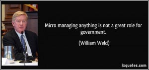 Micro managing anything is not a great role for government. - William ...