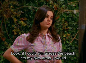 ... Than To Run Across The Beach Into Her Own Arms On That 70′s Show