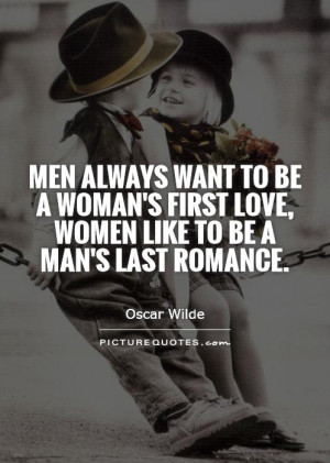 Men always want to be a woman's first love, women like to be a man's ...