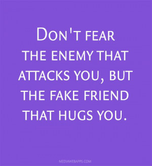 ... fear the enemy that attacks you, but the fake friend that hugs you
