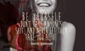 ... yourself, don't take anyone's shit, and never let them take you alive