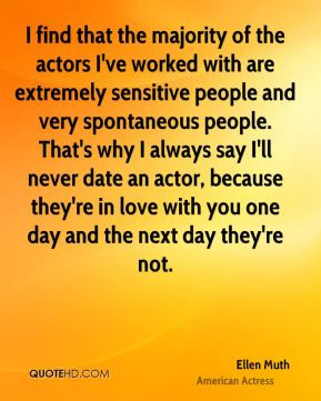 ... spontaneous people. That's why I always say I'll never date an actor