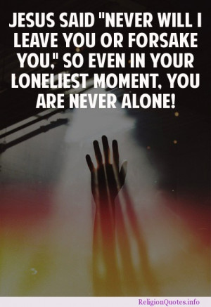 ... forsake you” So even in your loneliest moment, you are never alone