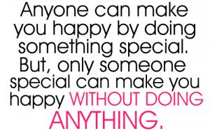 Anyone can make you happy by doing something special. But, only ...