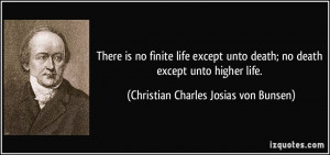 There is no finite life except unto death; no death except unto higher ...