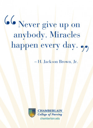 Nursing Quotes - “Never give up on anybody. Miracles happen every ...