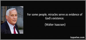 ... , miracles serve as evidence of God's existence. - Walter Isaacson