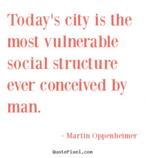Life quotes - Today's city is the most vulnerable social structure ...