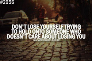 dont lose yourself trying to hold onto someone who doesnt care about ...