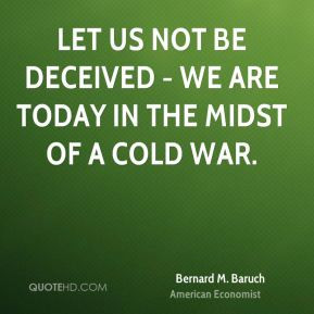 Bernard M. Baruch - Let us not be deceived - we are today in the midst ...