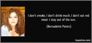 ... much, I don't eat red meat. I stay out of the sun. - Bernadette Peters