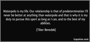 Waterpolo is my life. Our relationship is that of predetermination I ...