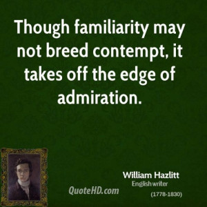 William hazlitt critic though familiarity may not breed contempt it
