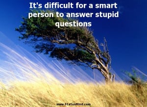 ... person to answer stupid questions - Funny Quotes - StatusMind.com