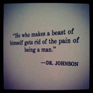 Life Quotes - He who makes a beast of himself gets rid of the pain of ...