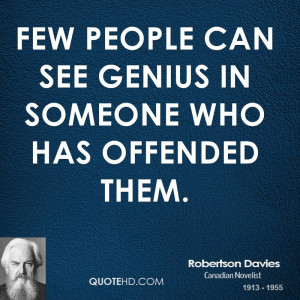 Few people can see genius in someone who has offended them.