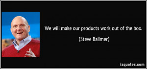 We will make our products work out of the box. - Steve Ballmer