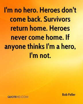 Bob Feller - I'm no hero. Heroes don't come back. Survivors return ...