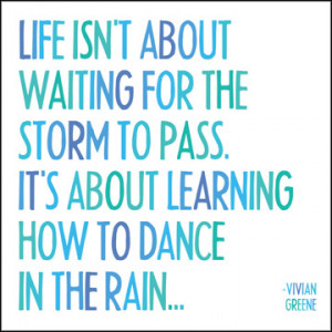Life isn't about waiting for the storm to pass. It's about learning ...