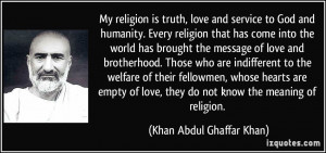 ... love, they do not know the meaning of religion. - Khan Abdul Ghaffar