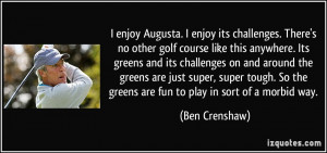 enjoy Augusta. I enjoy its challenges. There's no other golf course ...