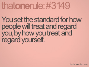 You set the standard for how people will treat and regard you, by how ...