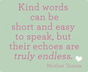 Kind words can be short and easy to speak but....