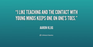 like teaching and the contact with young minds keeps one on one's ...