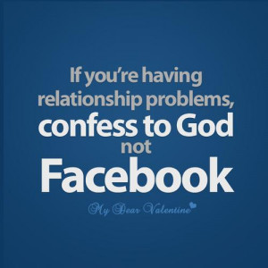... If you are having relationship problems, confess to God not Facebook