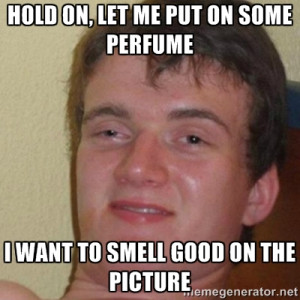 on, let me put on some perfume I want to smell good on the picture