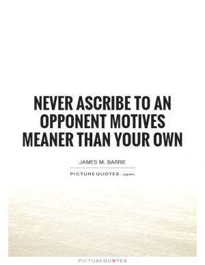 ... ascribe to an opponent motives meaner than your own Picture Quote #1