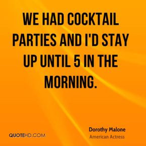 We had cocktail parties and I 39 d stay up until 5 in the morning