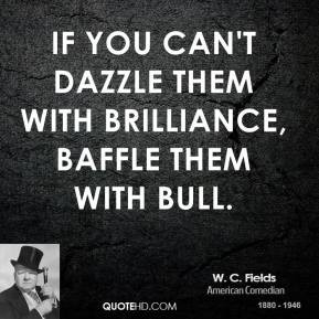 If you can't dazzle them with brilliance, baffle them with bull.