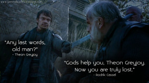 Theon Greyjoy: Any last words, old man? Rodrik Cassel: Gods help you ...