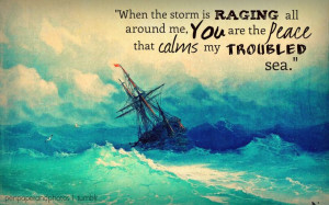 ... is raging all around me, You are the peace that calms my troubled sea