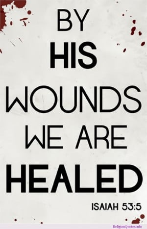 Isaiah 53:5 about how Jesus Christ’s wounds have healed us.