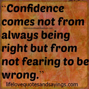 Confidence comes not from always being right but from not fearing to ...