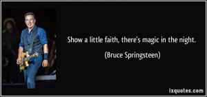 Show a little faith, there's magic in the night. - Bruce Springsteen
