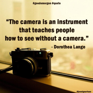 ... how to see without a camera.” - Dorothea Lange | #Goedemorgen #Quote
