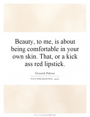 Beauty, to me, is about being comfortable in your own skin. That, or a ...