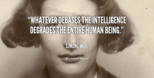 ... Whatever debases the intelligence degrades the entire human being
