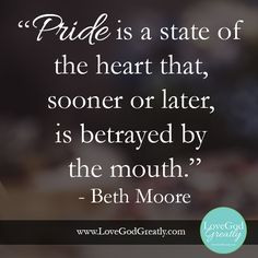 Pride is a state of the heart that, sooner or later, is betrayed by ...