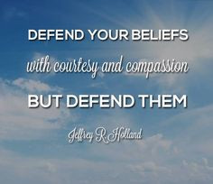 all. Defend your beliefs with courtesy and with compassion, but defend ...