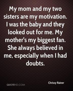 My mom and my two sisters are my motivation. I was the baby and they ...