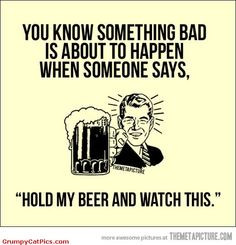 trouble hold my beer and watch this laughing beer quotes funny shit ...